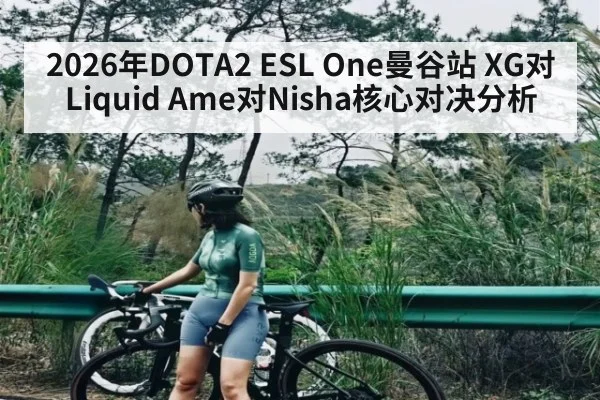 2026年DOTA2 ESL One曼谷站 XG对Liquid Ame对Nisha核心对决分析